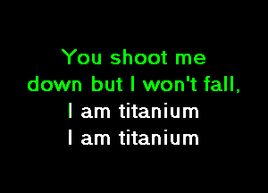 You shoot me
down but I won't fall,

I am titanium
I am titanium
