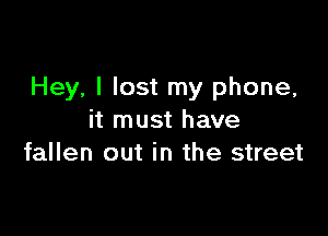 Hey, I lost my phone,

it must have
fallen out in the street