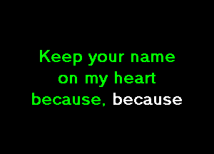 Keep your name

on my heart
because, because