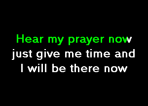 Hear my prayer now

just give me time and
I will be there now