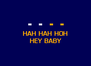 HAH HAH HUH
HEY BABY