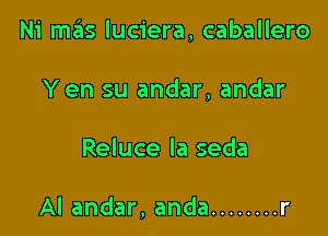 Ni m3s luciera, caballero

Yen su andar, andar
Reluce la seda

Al andar, anda ........ r