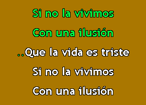 Si no la vivimos

Con una ilusic'm

..Que la Vida es triste

Si no la vivimos

Con una ilusibn