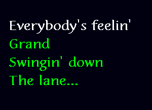 Everybody's feelin'
Grand

Swingin' down
The lane...