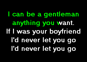 I can be a gentleman
anything you want.
If I was your boyfriend
I'd never let you go
I'd never let you go