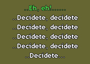 ..Eh, eh! ......
..Decidete, decidete
..Decidete, decidete
..Decidete, decidete
..Decidete, decidete

..Decidete. .. l
