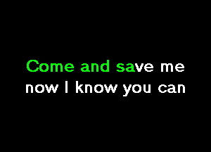 Come and save me

now I know you can