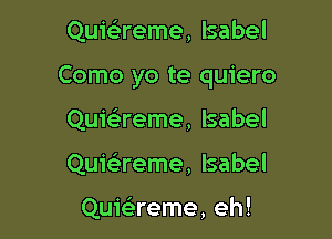 Quwreme, Isabel

Como yo te quiero

Quicireme, Isabel
Quieereme, Isabel

Quie'reme, eh!