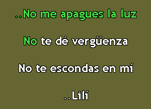 ..No me apagues la luz

No te dciz- verg'Lienza

No te escondas en mi

..L1'li