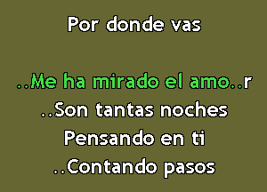 Por donde vas

..Me ha mirado el amo..r

..Son tantas noches
Pensando en ti
..Contando pasos