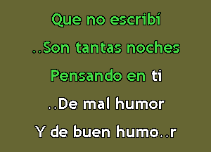 Que no escribi

..Son tantas noches
Pensando en ti
..De mal humor

Y de buen humo..r