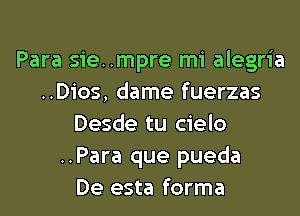 Para sie..mpre mi alegria
..Dios, dame fuerzas
Desde tu cielo
..Para que pueda
De esta forma