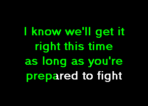 I know we'll get it
right this time

as long as you're
prepared to fight