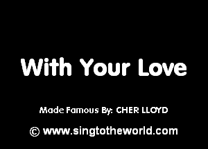 WWW mm Love

Made Famous By. CHER LLOYD

(z) www.singtotheworld.com
