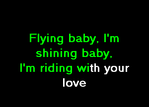 Flying baby, I'm

shining baby,
I'm riding with your
love