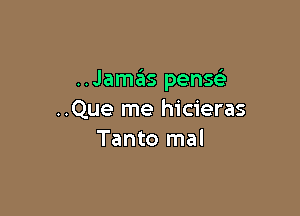 ..Jamas pense'

..Que me hicieras
Tanto mal