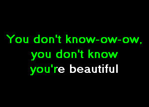 You don't know-ow-ow,

you don't know
you're beautiful