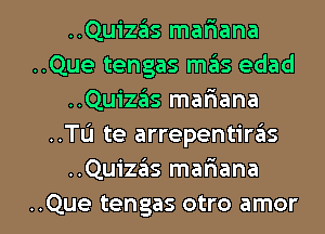 ..Quizais mariana
..Que tengas mas edad
..Quizas mafmana
..TL'J te arrepentiras
..Quizas mafiana

..Que tengas otro amor l