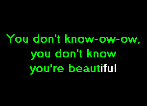 You don't know-ow-ow,

you don't know
you're beautiful