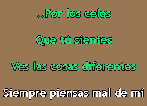 ..Por los celos
Que tL'I sientes
Ves las cosas diferentes

Siempre piensas mal de mi