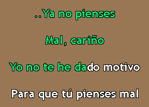 ..Ya no pienses
Mal, carifio

Yo no te he dado motivo

Para que tu pienses mal