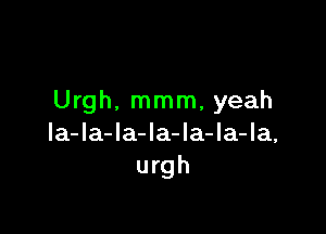 Urgh. mmm, yeah

la-la-la-la-la-la-la,
urgh