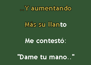 ..Y aumentando
M.?IS su llanto

Me contestbt

Dame tu mano..