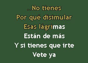 ..No tienes
Por qu disimular
Esas lagrimas

Estgm de mas
Y si tienes que irte
Vete ya