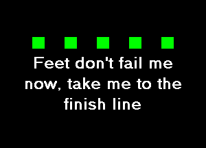 El III E El El
Feet don't fail me

now, take me to the
finish line