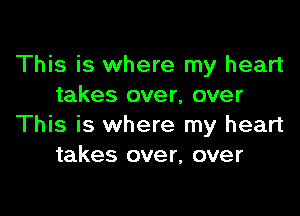 This is where my heart
takes over, over

This is where my heart
takes over, over