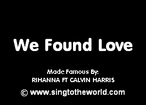 We FQUWd Love

Made Famous Ban
RIHANNA Fl' CALVIN HARRIS

(z) www.singtotheworld.com