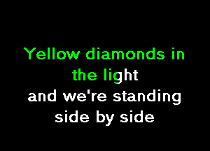 Yellow diamonds in
the light

and we're standing
side by side