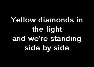 Yellow diamonds in
the light

and we're standing
side by side