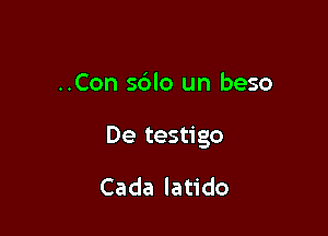 ..Con s6lo un beso

De testigo

Cada latido