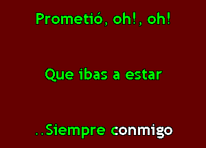 Prometi6, oh!, oh!

Que ibas a estar

..Siempre conmigo
