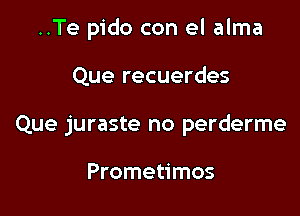 ..Te pido con el alma

Que recuerdes

Que juraste no perderme

Prometimos