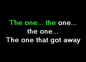 The one... the one...

the one...
The one that got away