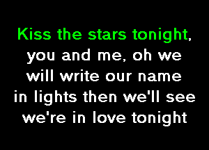 Kiss the stars tonight,
you and me, oh we
will write our name

in lights then we'll see
we're in love tonight