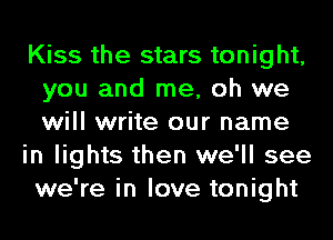 Kiss the stars tonight,
you and me, oh we
will write our name

in lights then we'll see
we're in love tonight