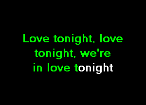 Love tonight, love

tonight, we're
in love tonight