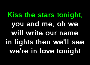 Kiss the stars tonight,
you and me, oh we
will write our name

in lights then we'll see
we're in love tonight