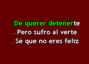 ..De querer detenerte

..Pero sufro al verte
..5 que no eres feliz