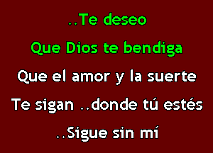 ..Te deseo
Que Dios te bendiga
Que el amor y la suerte
Te sigan ..donde tL'I ests'zs

..Sigue sin mi