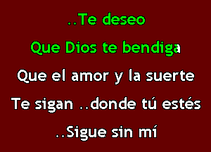 ..Te deseo
Que Dios te bendiga
Que el amor y la suerte
Te sigan ..donde tL'I ests'zs

..Sigue sin mi