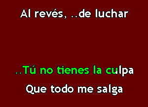 Al rech-s, ..de luchar

..TL'1 no tienes la culpa

Que todo me salga