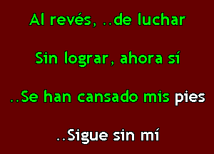 Al rech-s, ..de luchar

Sin lograr, ahora 51'

..Se han cansado mis pies

..Sigue sin mi