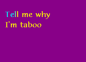 Tell me why
I'm taboo