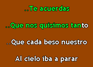 ..Te acuerdas
..Que nos quisimos tanto

..Que cada beso nuestro

Al cielo iba a parar