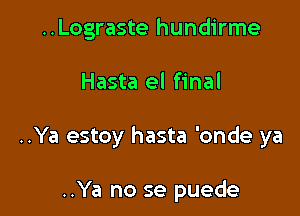 ..Lograste hundirme

Hasta el final

..Ya estoy hasta 'onde ya

..Ya no se puede