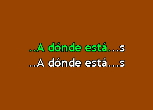..A dc'mde esta...s

..A dc'mde esta...s